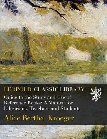 Guide to the Study and Use of Reference Books: A Manual for Librarians, Teachers and Students