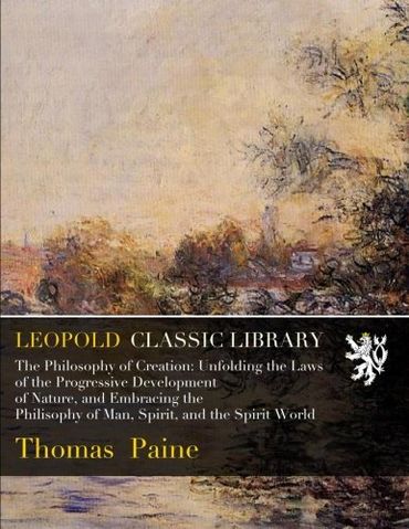 The Philosophy of Creation: Unfolding the Laws of the Progressive Development of Nature, and Embracing the Philisophy of Man, Spirit, and the Spirit World