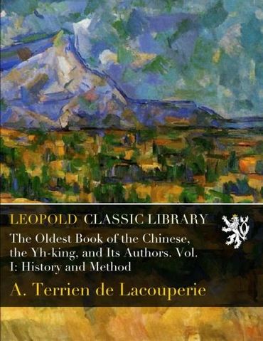 The Oldest Book of the Chinese, the Yh-king, and Its Authors. Vol. I: History and Method