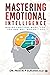 Mastering Emotional Intelligence: Making Emotions Work “For” you and not “Against” you