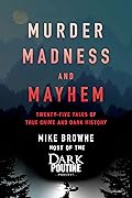 Murder, Madness and Mayhem: Twenty-Five Tales of True Crime and Dark History