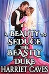 A Beauty to Seduce the Beastly Duke by Harriet Caves