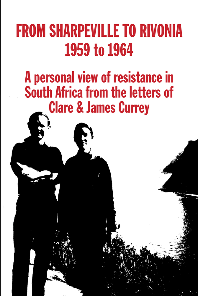 From Sharpeville to Rivonia, 1959 to 1964: A personal view of resistance in South Africa, from the Letters of Clare & James Currey