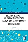 Ruler Personality Cults from Empires to Nation-States and Beyond: Symbolic Patterns and Interactional Dynamics (Routledge Studies in Modern History)