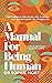 A Manual for Being Human