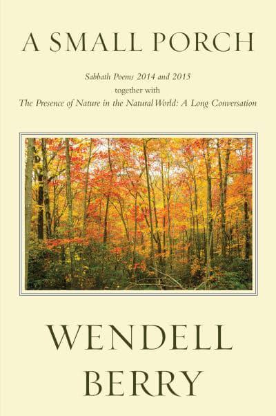 A Small Porch: Sabbath Poems 2014 and 2015 together with The Presence of Nature in the Natural World: A Long Conversation (Hardcover)