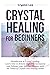 Crystal Healing for Beginners: Introduction to Crystal Healing, Learn how to Achieve Higher Consciousness and Enhance your Spiritual Balance with the Power of Crystals and Healing Stones