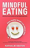 Mindful Eating: Develop a Better Relationship with Food through Mindfulness, Overcome Eating Disorders (Overeating, Food Addiction, Emotional and Binge ... Enjoy Healthy Weight Loss without Diets