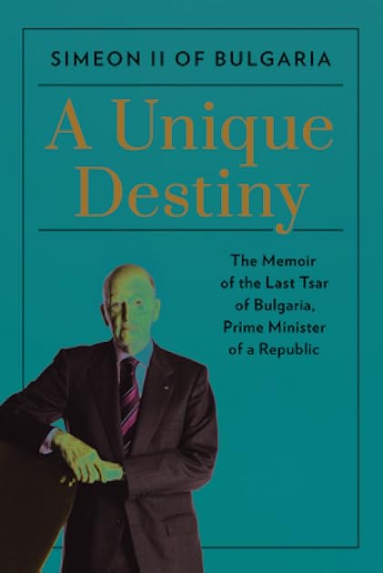 A Unique Destiny: The Memoir of the Last Tsar of Bulgaria, Prime Minister of a Republic