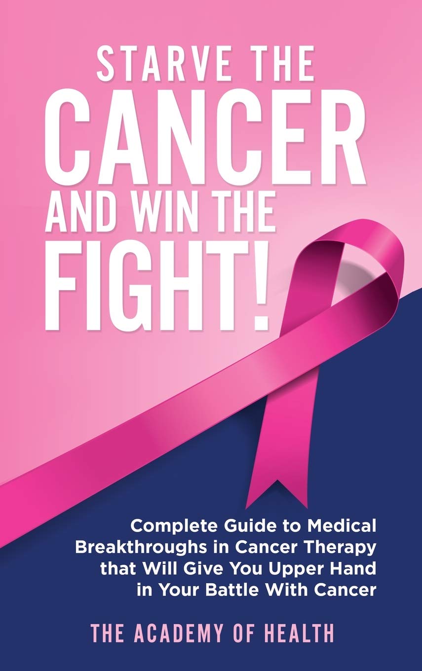 Starve the Cancer and Win the Fight!: Complete Guide to Medical Breakthroughs in Cancer Therapy that Will Give You Upper Hand in Your Battle With Cancer (Hardcover)