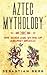 Aztec Mythology: The Gods a...