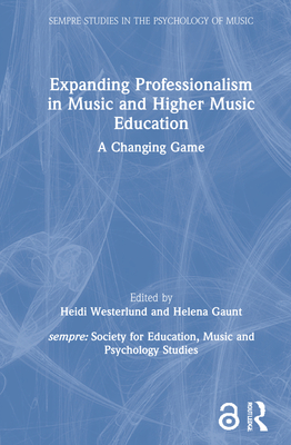 Expanding Professionalism in Music and Higher Music Education: A Changing Game (SEMPRE Studies in The Psychology of Music)