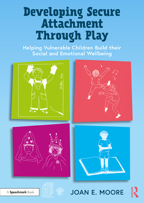 Developing Secure Attachment Through Play: Helping Vulnerable Children to Build Their Emotional and Social Wellbeing