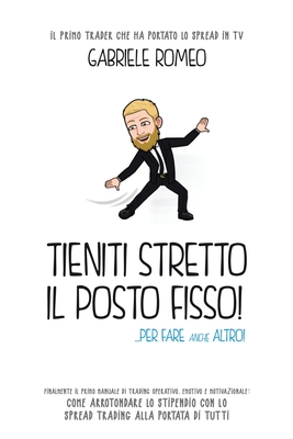 TIENITI STRETTO IL POSTO FISSO...PER FARE ANCHE ALTRO: Finalmente il primo manuale di trading operativo, emotivo e motivazionale. Lo spread trading alla portata di tutti (Italian Edition)