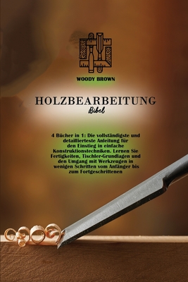 Holzbearbeitung Bibel: 4 Bücher in 1: Die vollständigste und detaillierteste Anleitung für den Einstieg in einfache ... Anfänger bis zum Fortgeschr