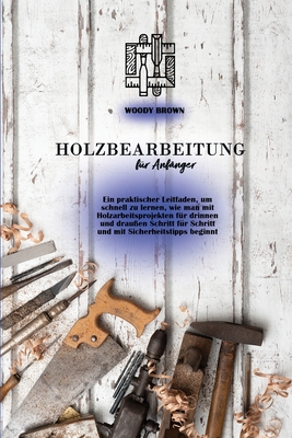 Holzbearbeitung für Anfänger: Ein praktischer Leitfaden, um schnell zu lernen, wie man mit Holzarbeitsprojekten für drinnen und draußen ... mit Sicherheitstipps beginnt