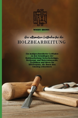 Der ultimative Leitfaden für die Holzbearbeitung: Ein maßgeschneiderter Leitfaden zu den Grundlagen der Holzbearbeitung Sicherheitstipps, ... den Einstieg erleichtern