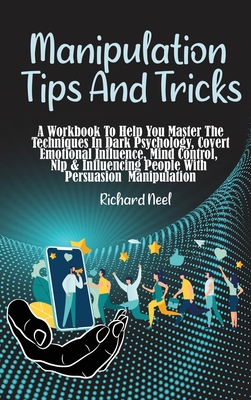 Manipulation Tips and Tricks: A Workbook To Help You Master The Techniques In Dark Psychology, Covert Emotional Influence, Mind Control, Nlp & Influencing People With Persuasion Manipulation