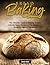 Bread Baking for Beginners: The Ultimate Guide to Baking Breads, with the Secret Recipes of the Masters of Bread for Special Occasions