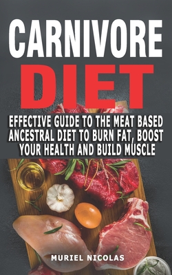 CARNIVORE DIET: Effective Guide To The Meat Based Ancestral Diet To Burn Fat, Boost Your Health And Build Muscle - The Secrets To Optimal Health