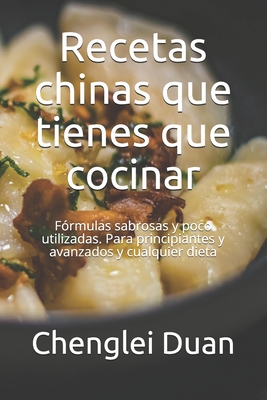 Recetas chinas que tienes que cocinar: Fórmulas sabrosas y poco utilizadas. Para principiantes y avanzados y cualquier dieta (Spanish Edition)