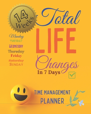Total Life Changes In 7 Days Time Management Planner 14 Weeks And 98 Daily Pages: The Best Time Management Solution For Home Office Business Woman If You Have Tried Already Everything
