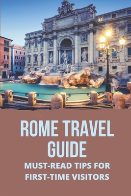 Rome Travel Guide: Must-Read Tips For First-Time Visitors: Rome Travel Advice Tips