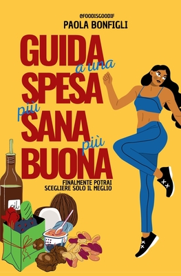 GUIDA A UNA SPESA PIù SANA, PIù BUONA: Finalmante potrai scegliere solo il meglio (Italian Edition)