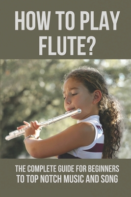 How To Play Flute?: The Complete Guide For Beginners To Top Notch Music And Song: Flute Techniques Flutter Tonguing