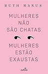 Mulheres Não São Chatas, Mulheres Estão Exaustas by Ruth Manus