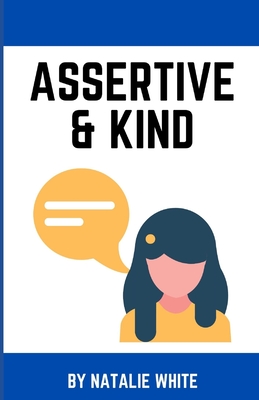 Assertive & Kind: A working woman’s guide to standing up for yourself using compassionate communication and assertiveness without feeling guilty, yelling, or people pleasing.