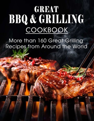 Great BBQ & Grilling Cookbook: More than 160 Great Grilling Recipes from Around the World