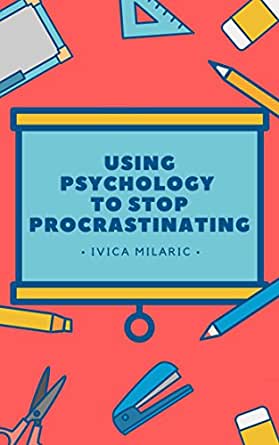 Using Psychology To Stop Procrastinating: A psychological examination of procrastination and ways it can be resolved. (Kindle Edition)