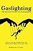 Gaslighting: The Narcissist's favorite tool of Manipulation - How to avoid the Gaslight Effect and Recovery from Emotional and Narcissistic Abuse