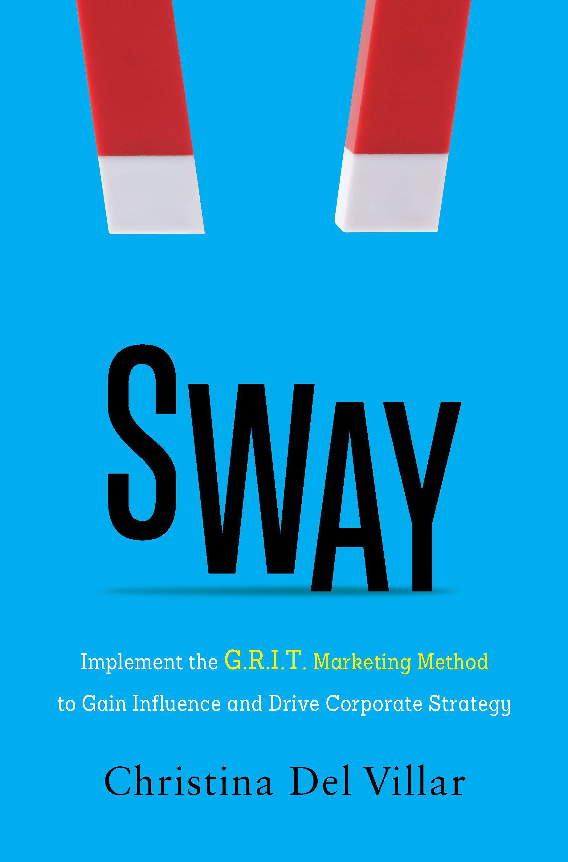 Sway: Implement the G.R.I.T. Marketing Method to Gain Influence and Drive Corporate Strategy