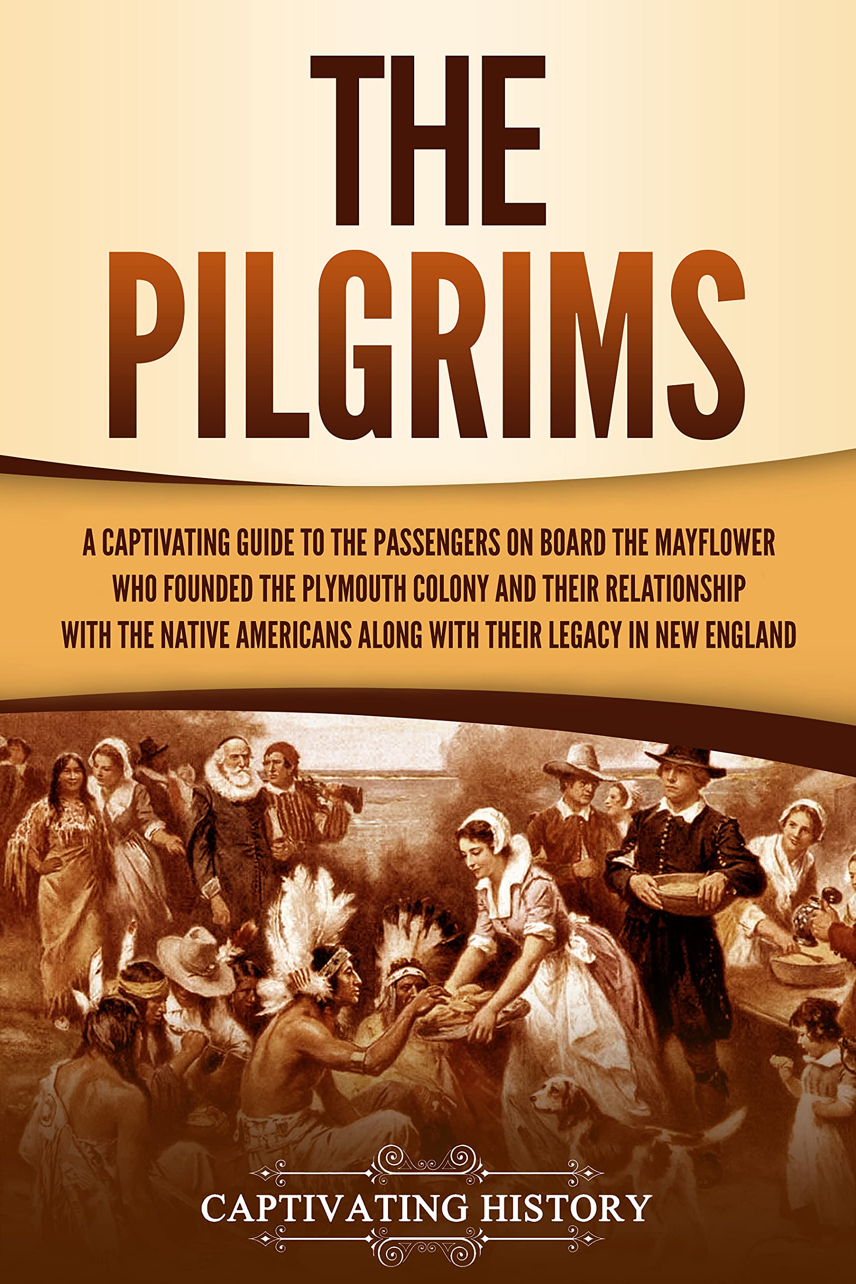 The Pilgrims: A Captivating Guide to the Passengers on Board the Mayflower Who Founded the Plymouth Colony and Their Relationship with the Native Americans ... (European Exploration and Settlement)