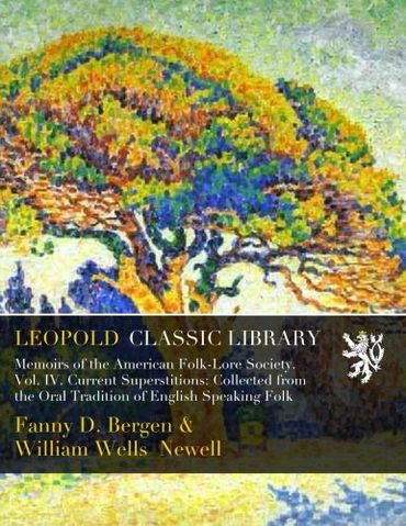 Memoirs of the American Folk-Lore Society. Vol. IV. Current Superstitions: Collected from the Oral Tradition of English Speaking Folk