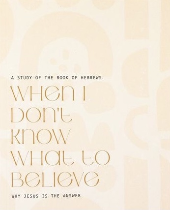 A Study of the Book of Hebrews; When I Don’t Know What To Believe