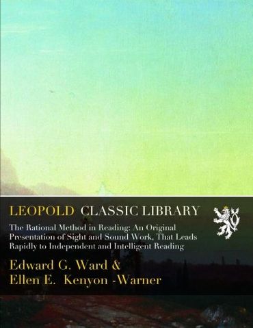The Rational Method in Reading: An Original Presentation of Sight and Sound Work, That Leads Rapidly to Independent and Intelligent Reading