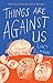 Things Are Against Us