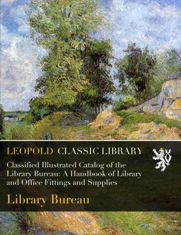 Classified Illustrated Catalog of the Library Bureau: A Handbook of Library and Office Fittings and Supplies