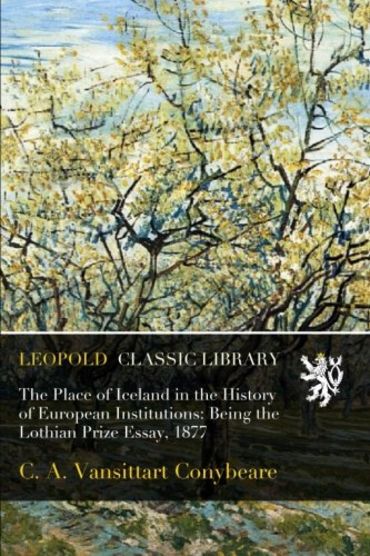 The Place of Iceland in the History of European Institutions: Being the Lothian Prize Essay, 1877