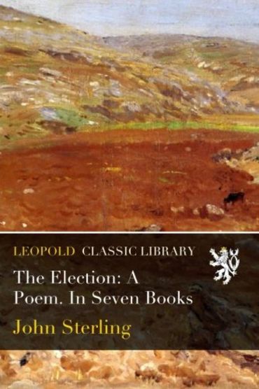 The Election: A Poem. In Seven Books