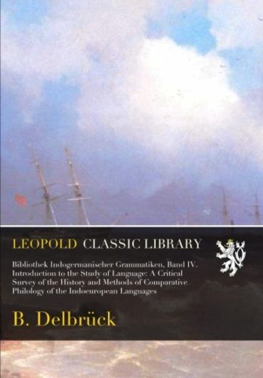 Bibliothek Indogermanischer Grammatiken, Band IV. Introduction to the Study of Language: A Critical Survey of the History and Methods of Comparative Philology of the Indoeuropean Languages