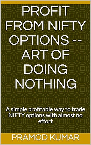 Profit From NIFTY Options -- Art Of Doing Nothing: A simple profitable way to trade NIFTY options with almost no effort