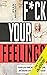 F--k Your Feelings: Master Your Mind, Accomplish Anything and Become a More Significant Human