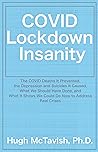 COVID Lockdown Insanity: The COVID Deaths It Prevented, The Depression and Suicides It Caused, What We Should Have Done, and What It Shows We Could Do Now to Address Real Crises