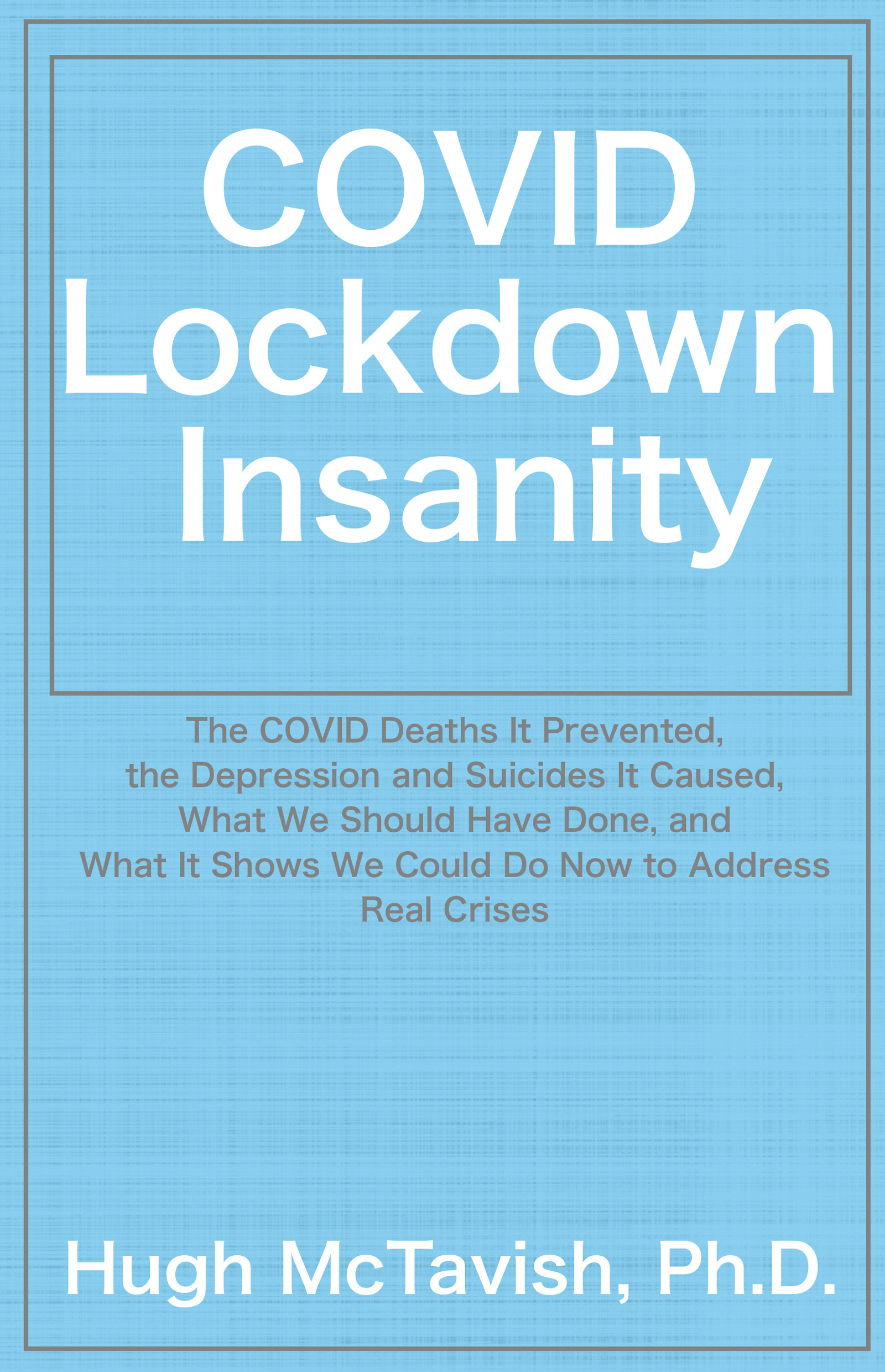 COVID Lockdown Insanity: The COVID Deaths It Prevented, The Depression and Suicides It Caused, What We Should Have Done, and What It Shows We Could Do Now to Address Real Crises (Paperback)
