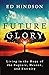Future Glory: Living in the Hope of the Rapture, Heaven, and Eternity
