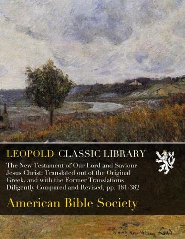 The New Testament of Our Lord and Saviour Jesus Christ: Translated out of the Original Greek, and with the Former Translations Diligently Compared and Revised, pp. 181-382